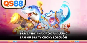 Bắn Cá H5 - Phá Đảo Đại Dương Săn Hũ Bạc Tỷ Cực Kỳ Lôi Cuốn