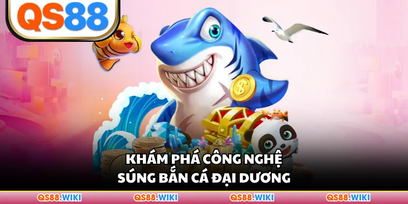 Khám phá công nghệ súng Bắn Cá Đại Dương