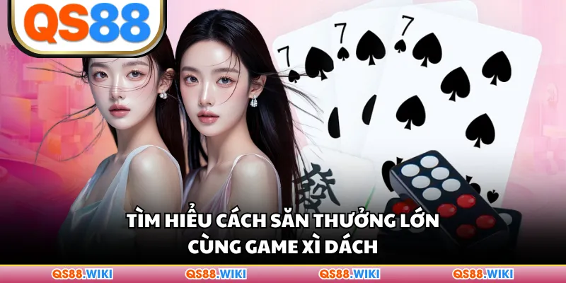Tìm hiểu cách săn thưởng lớn cùng game Xì Dách